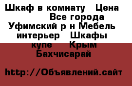 Шкаф в комнату › Цена ­ 8 000 - Все города, Уфимский р-н Мебель, интерьер » Шкафы, купе   . Крым,Бахчисарай